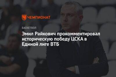 Эмил Райкович прокомментировал историческую победу ЦСКА в Единой лиге ВТБ