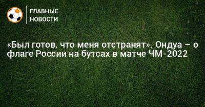 «Был готов, что меня отстранят». Ондуа – о флаге России на бутсах в матче ЧМ-2022