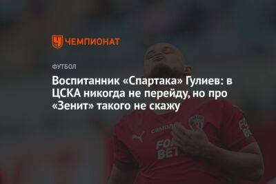 Воспитанник «Спартака» Гулиев: в ЦСКА никогда не перейду, но про «Зенит» такого не скажу