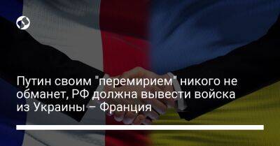 Путин своим "перемирием" никого не обманет, РФ должна вывести войска из Украины – Франция
