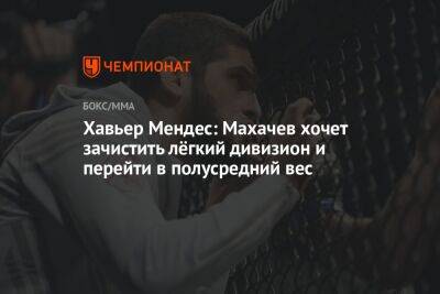 Хавьер Мендес: Махачев хочет зачистить лёгкий дивизион и перейти в полусредний вес