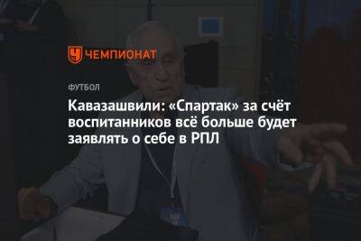 Кавазашвили: «Спартак» за счёт воспитанников всё больше будет заявлять о себе в РПЛ