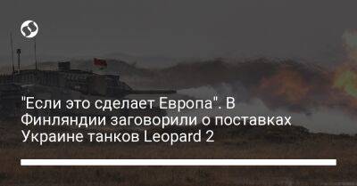 "Если это сделает Европа". В Финляндии заговорили о поставках Украине танков Leopard 2