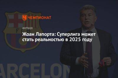 Жоан Лапорта: Суперлига может стать реальностью в 2025 году