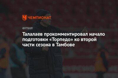Талалаев прокомментировал начало подготовки «Торпедо» ко второй части сезона в Тамбове