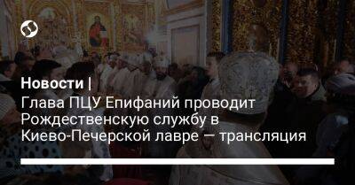 Новости | Глава ПЦУ Епифаний проводит Рождественскую службу в Киево-Печерской лавре — трансляция