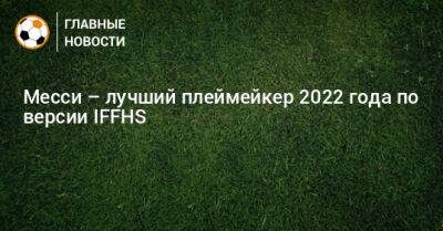 Месси – лучший плеймейкер 2022 года по версии IFFHS