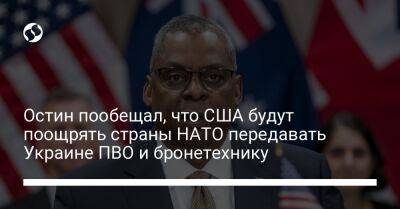 Остин пообещал, что США будут поощрять страны НАТО передавать Украине ПВО и бронетехнику