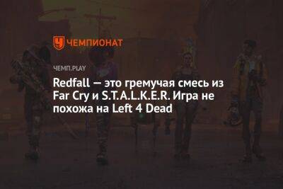 Redfall — это гремучая смесь из Far Cry и S.T.A.L.K.E.R. Игра не похожа на Left 4 Dead - championat.com