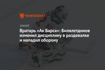 Вратарь «Ак Барса»: Билялетдинов изменил дисциплину в раздевалке и наладил оборону