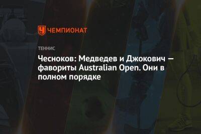 Чесноков: Медведев и Джокович — фавориты Australian Open. Они в полном порядке