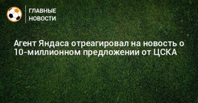 Агент Яндаса отреагировал на новость о 10-миллионном предложении от ЦСКА