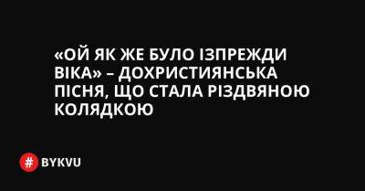 «Ой як же було ізпрежди віка» – дохристиянська пісня, що стала різдвяною колядкою - bykvu.com - Украина - Twitter