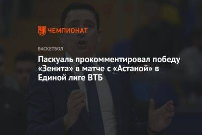Паскуаль прокомментировал победу «Зенита» в матче с «Астаной» в Единой лиге ВТБ