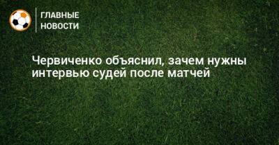 Червиченко объяснил, зачем нужны интервью судей после матчей