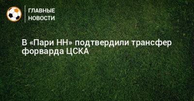В «Пари НН» подтвердили трансфер форварда ЦСКА