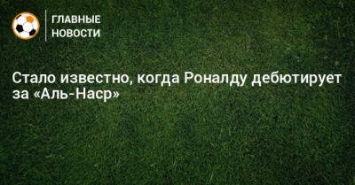 Стало известно, когда Роналду дебютирует за «Аль-Наср»