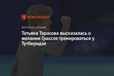 Татьяна Тарасова высказалась о желании Грассля тренироваться у Тутберидзе