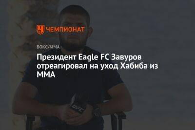 Хабиб Нурмагомедов - Президент Eagle FC Завуров отреагировал на уход Хабиба из MMA - championat.com