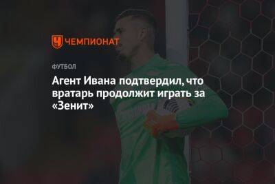Агент Ивана подтвердил, что вратарь продолжит играть за «Зенит»