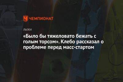 «Было бы тяжеловато бежать с голым торсом». Клебо рассказал о проблеме перед масс-стартом