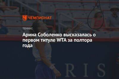 Арина Соболенко высказалась о первом титуле WTA за полтора года