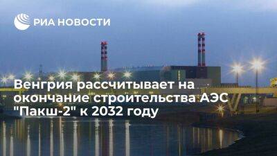 Венгрия рассчитывает на окончание строительства новых блоков АЭС "Пакш" к 2032 году