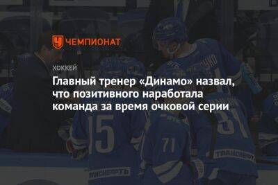 Главный тренер «Динамо» назвал, что позитивного наработала команда за время очковой серии