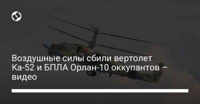 Воздушные силы сбили вертолет Ка-52 и БПЛА Орлан-10 оккупантов – видео