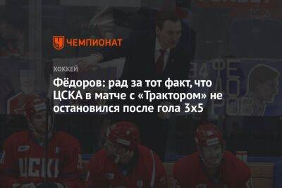 Фёдоров: рад за тот факт, что ЦСКА в матче с «Трактором» не остановился после гола 3х5