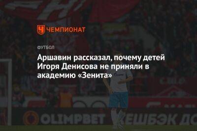 Аршавин рассказал, почему детей Игоря Денисова не приняли в академию «Зенита»
