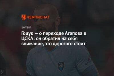Гоцук — о переходе Агапова в ЦСКА: он обратил на себя внимание, это дорогого стоит