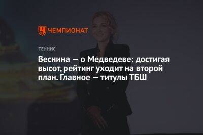 Веснина — о Медведеве: достигая высот, рейтинг уходит на второй план. Главное — титулы ТБШ