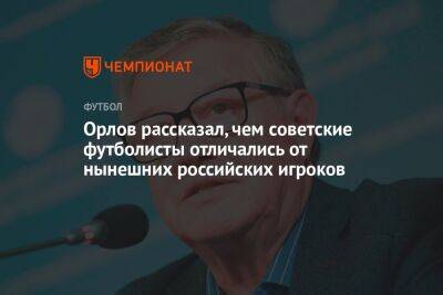 Орлов рассказал, чем советские футболисты отличались от нынешних российских игроков
