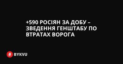 +590 росіян за добу – зведення Генштабу по втратах ворога - bykvu.com - Украина - Twitter