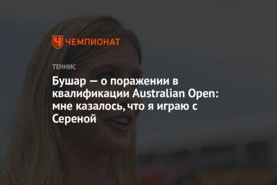Бушар — о поражении в квалификации Australian Open: мне казалось, что я играю с Сереной