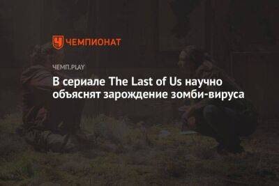 В сериале The Last of Us научно объяснят зарождение зомби-вируса