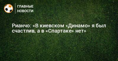 Рианчо: «В киевском «Динамо» я был счастлив, а в «Спартаке» нет»