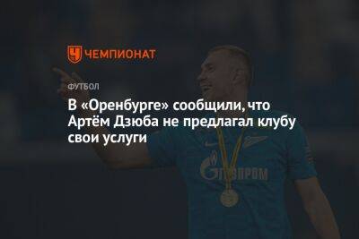 В «Оренбурге» сообщили, что Артём Дзюба не предлагал клубу свои услуги
