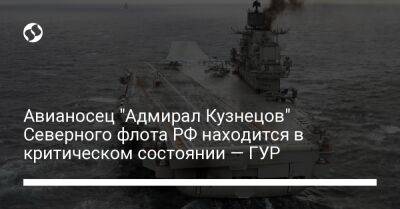 Авианосец "Адмирал Кузнецов" Северного флота РФ находится в критическом состоянии — ГУР