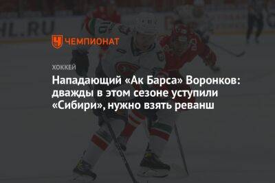 Нападающий «Ак Барса» Воронков: дважды в этом сезоне уступили «Сибири», нужно взять реванш