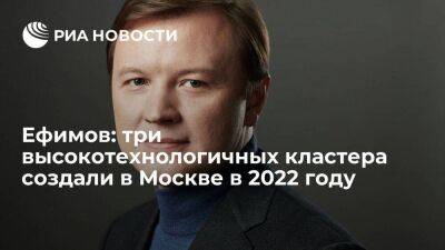 Ефимов: три высокотехнологичных кластера создали в Москве в 2022 году