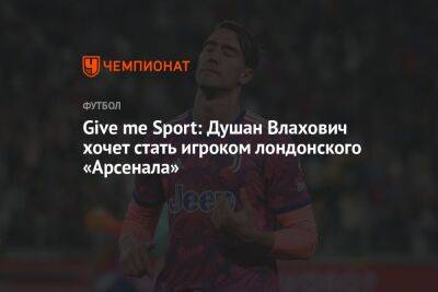 Give me Sport: Душан Влахович хочет стать игроком лондонского «Арсенала»