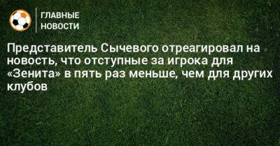 Представитель Сычевого отреагировал на новость, что отступные за игрока для «Зенита» в пять раз меньше, чем для других клубов