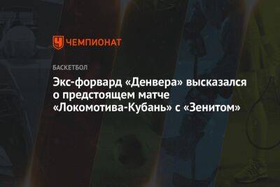 Экс-форвард «Денвера» высказался о предстоящем матче «Локомотива-Кубань» с «Зенитом»