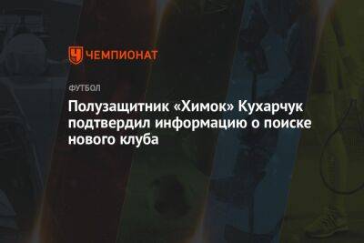 Полузащитник «Химок» Кухарчук подтвердил информацию о поиске нового клуба