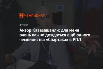 Анзор Кавазашвили: для меня очень важно дождаться ещё одного чемпионства «Спартака» в РПЛ