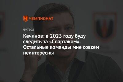 Кечинов: в 2023 году буду следить за «Спартаком». Остальные команды мне совсем неинтересны