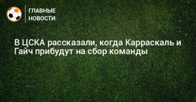 В ЦСКА рассказали, когда Карраскаль и Гайч прибудут на сбор команды