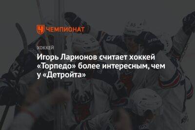Игорь Ларионов считает хоккей «Торпедо» более интересным, чем у «Детройта»
